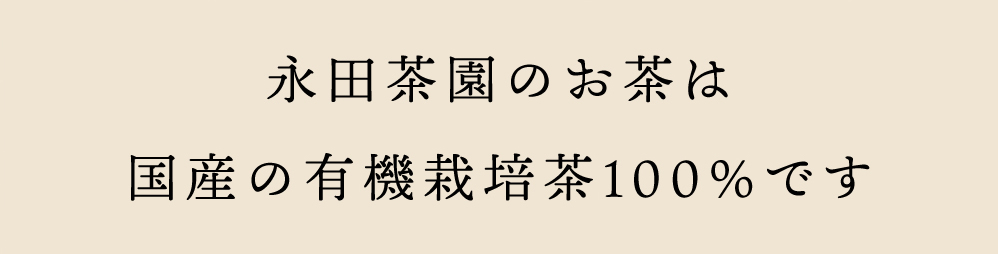 永田茶園のお茶は、国産の有機栽培茶100％です