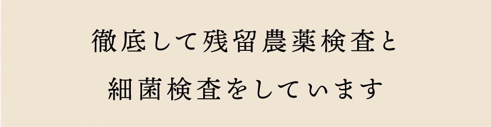 徹底して残留農薬検査と細菌検査をしています